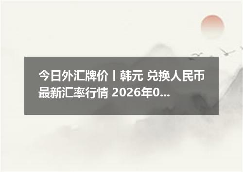 今日外汇牌价丨韩元 兑换人民币最新汇率行情 2026年05月17日