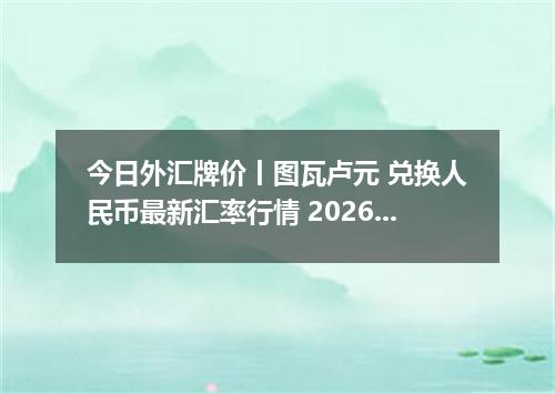 今日外汇牌价丨图瓦卢元 兑换人民币最新汇率行情 2026年05月17日