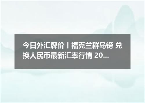 今日外汇牌价丨福克兰群岛镑 兑换人民币最新汇率行情 2026年05月17日
