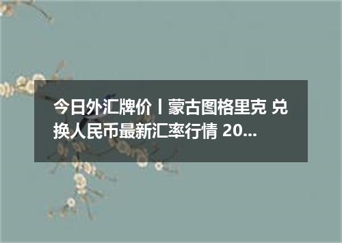 今日外汇牌价丨蒙古图格里克 兑换人民币最新汇率行情 2026年05月17日