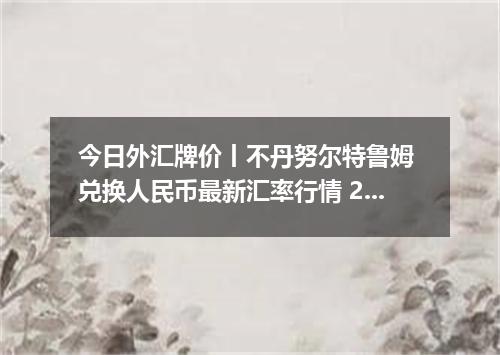 今日外汇牌价丨不丹努尔特鲁姆 兑换人民币最新汇率行情 2026年05月17日