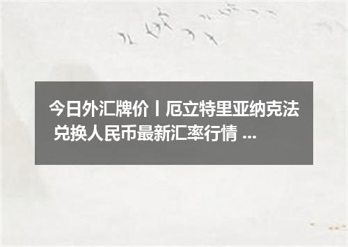 今日外汇牌价丨厄立特里亚纳克法 兑换人民币最新汇率行情 2026年05月17日