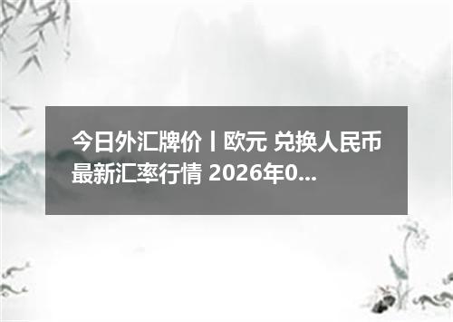 今日外汇牌价丨欧元 兑换人民币最新汇率行情 2026年05月17日