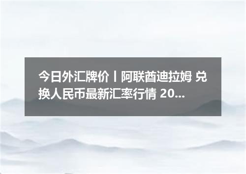 今日外汇牌价丨阿联酋迪拉姆 兑换人民币最新汇率行情 2026年05月18日