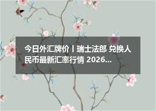 今日外汇牌价丨瑞士法郎 兑换人民币最新汇率行情 2026年05月18日