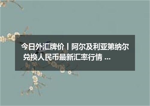 今日外汇牌价丨阿尔及利亚第纳尔 兑换人民币最新汇率行情 2026年05月18日