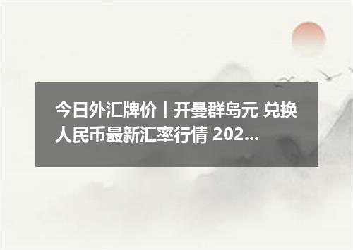 今日外汇牌价丨开曼群岛元 兑换人民币最新汇率行情 2026年05月18日