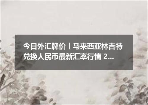 今日外汇牌价丨马来西亚林吉特 兑换人民币最新汇率行情 2026年05月18日