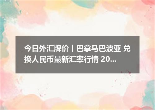今日外汇牌价丨巴拿马巴波亚 兑换人民币最新汇率行情 2026年05月18日
