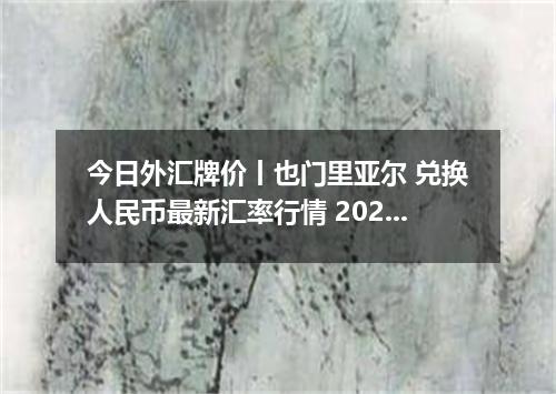今日外汇牌价丨也门里亚尔 兑换人民币最新汇率行情 2026年05月19日