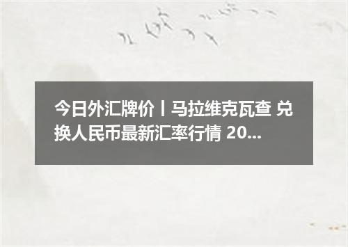 今日外汇牌价丨马拉维克瓦查 兑换人民币最新汇率行情 2026年05月19日