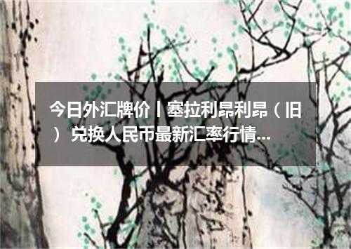 今日外汇牌价丨塞拉利昂利昂（旧） 兑换人民币最新汇率行情 2026年05月19日