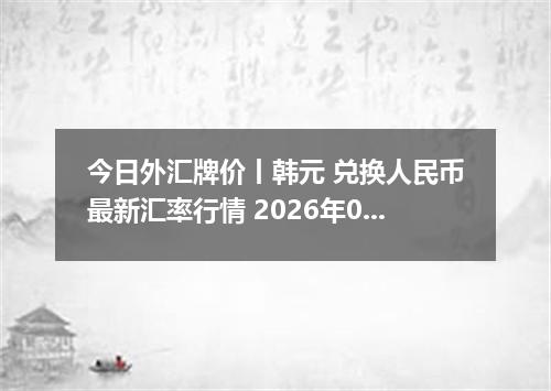 今日外汇牌价丨韩元 兑换人民币最新汇率行情 2026年05月19日