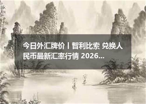 今日外汇牌价丨智利比索 兑换人民币最新汇率行情 2026年04月12日