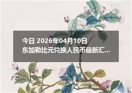 今日 2026年04月10日 东加勒比元兑换人民币最新汇率行情