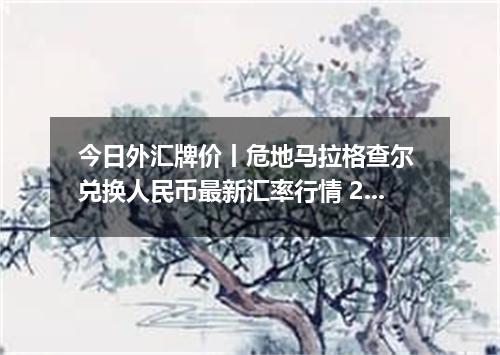 今日外汇牌价丨危地马拉格查尔 兑换人民币最新汇率行情 2026年05月19日