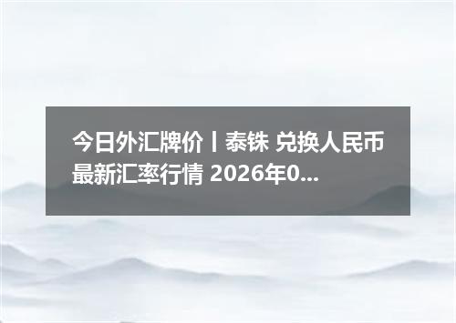 今日外汇牌价丨泰铢 兑换人民币最新汇率行情 2026年04月12日