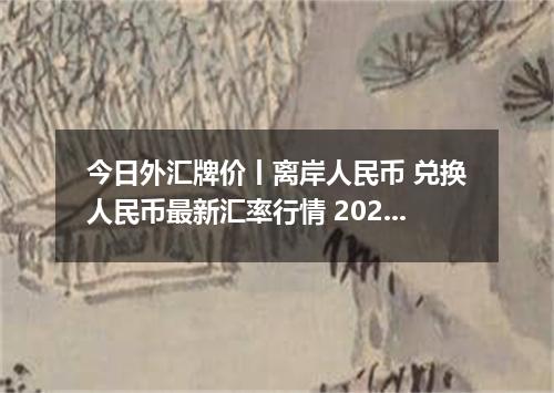 今日外汇牌价丨离岸人民币 兑换人民币最新汇率行情 2026年05月19日