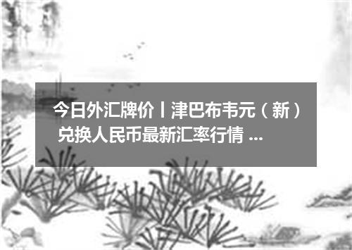 今日外汇牌价丨津巴布韦元（新） 兑换人民币最新汇率行情 2026年04月12日