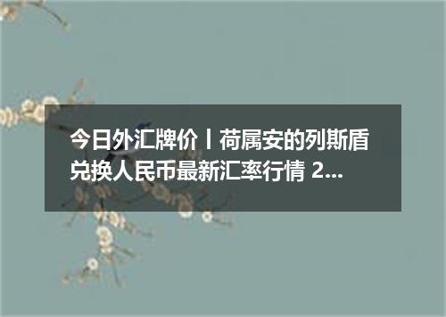 今日外汇牌价丨荷属安的列斯盾 兑换人民币最新汇率行情 2026年05月20日