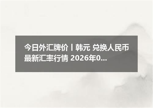 今日外汇牌价丨韩元 兑换人民币最新汇率行情 2026年05月20日