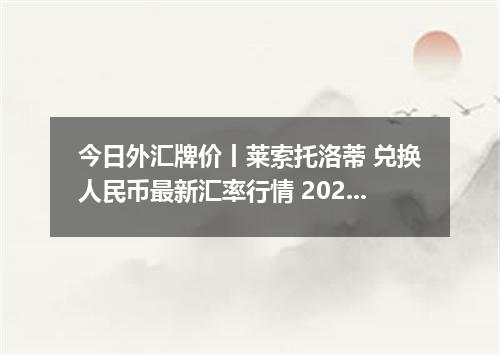 今日外汇牌价丨莱索托洛蒂 兑换人民币最新汇率行情 2026年05月20日