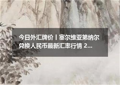 今日外汇牌价丨塞尔维亚第纳尔 兑换人民币最新汇率行情 2026年05月20日