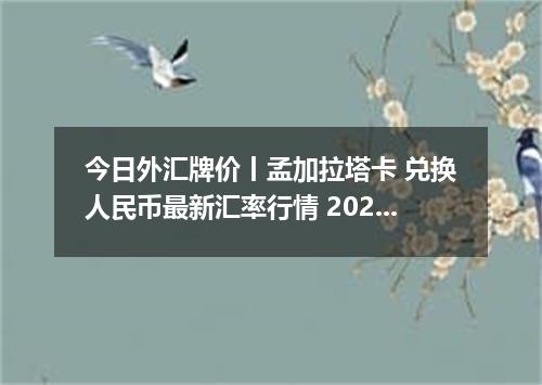 今日外汇牌价丨孟加拉塔卡 兑换人民币最新汇率行情 2026年04月12日