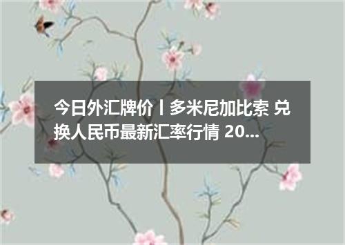 今日外汇牌价丨多米尼加比索 兑换人民币最新汇率行情 2026年05月20日