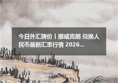 今日外汇牌价丨挪威克朗 兑换人民币最新汇率行情 2026年05月20日