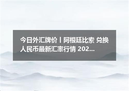 今日外汇牌价丨阿根廷比索 兑换人民币最新汇率行情 2026年05月20日