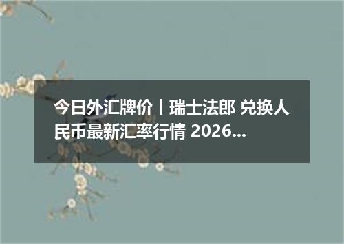 今日外汇牌价丨瑞士法郎 兑换人民币最新汇率行情 2026年05月20日