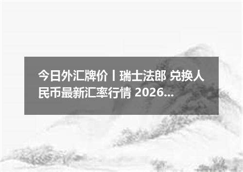 今日外汇牌价丨瑞士法郎 兑换人民币最新汇率行情 2026年05月21日