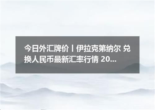今日外汇牌价丨伊拉克第纳尔 兑换人民币最新汇率行情 2026年04月12日