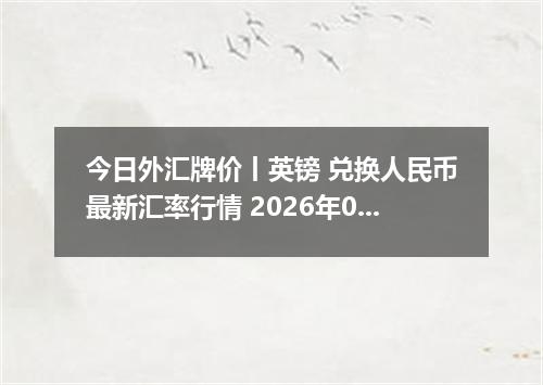 今日外汇牌价丨英镑 兑换人民币最新汇率行情 2026年05月21日