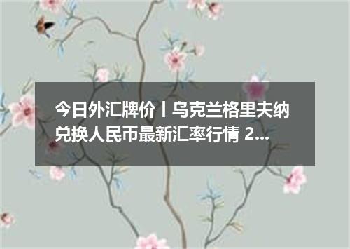 今日外汇牌价丨乌克兰格里夫纳 兑换人民币最新汇率行情 2026年05月21日