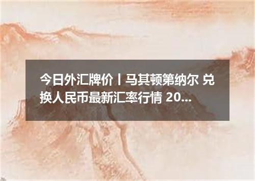 今日外汇牌价丨马其顿第纳尔 兑换人民币最新汇率行情 2026年05月21日