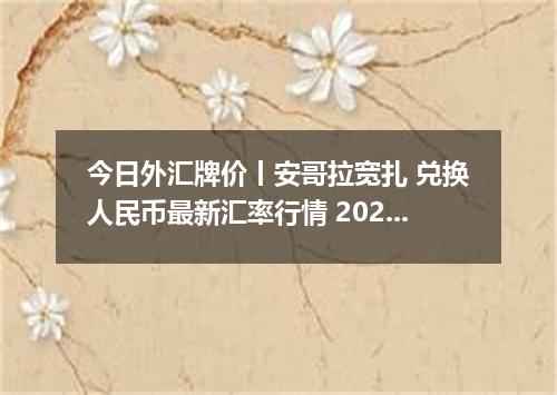 今日外汇牌价丨安哥拉宽扎 兑换人民币最新汇率行情 2026年05月21日