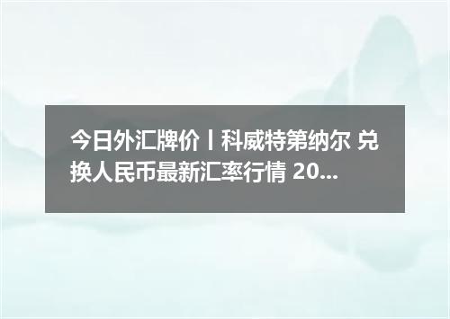今日外汇牌价丨科威特第纳尔 兑换人民币最新汇率行情 2026年05月21日