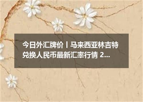 今日外汇牌价丨马来西亚林吉特 兑换人民币最新汇率行情 2026年05月21日