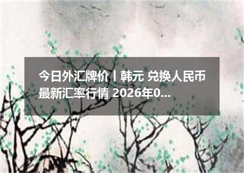 今日外汇牌价丨韩元 兑换人民币最新汇率行情 2026年05月22日