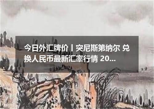 今日外汇牌价丨突尼斯第纳尔 兑换人民币最新汇率行情 2026年05月22日