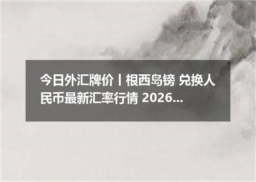 今日外汇牌价丨根西岛镑 兑换人民币最新汇率行情 2026年05月22日
