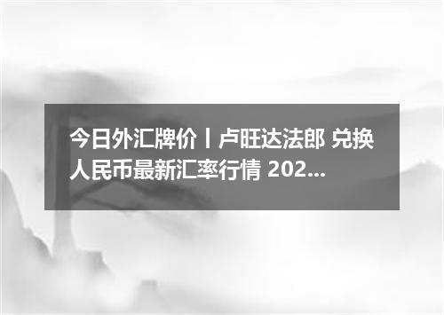 今日外汇牌价丨卢旺达法郎 兑换人民币最新汇率行情 2026年05月22日