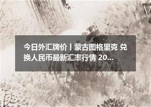 今日外汇牌价丨蒙古图格里克 兑换人民币最新汇率行情 2026年04月12日