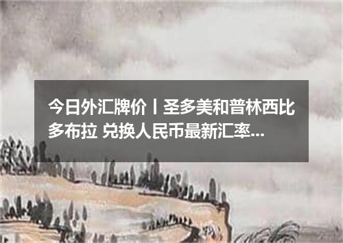 今日外汇牌价丨圣多美和普林西比多布拉 兑换人民币最新汇率行情 2026年05月23日