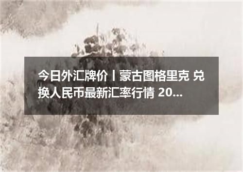 今日外汇牌价丨蒙古图格里克 兑换人民币最新汇率行情 2026年05月23日