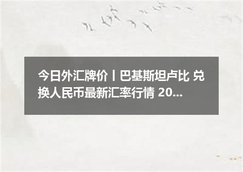 今日外汇牌价丨巴基斯坦卢比 兑换人民币最新汇率行情 2026年05月23日