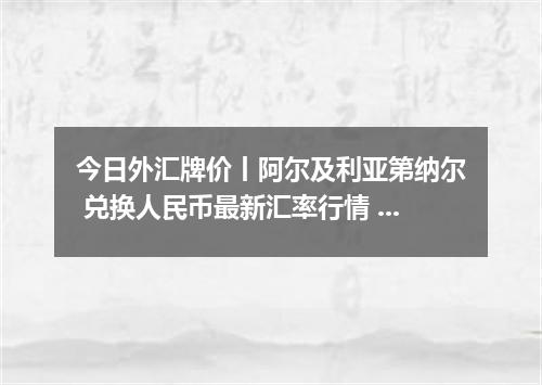 今日外汇牌价丨阿尔及利亚第纳尔 兑换人民币最新汇率行情 2026年05月23日