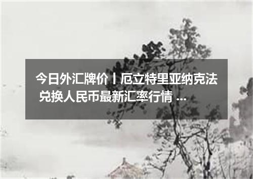 今日外汇牌价丨厄立特里亚纳克法 兑换人民币最新汇率行情 2026年05月23日